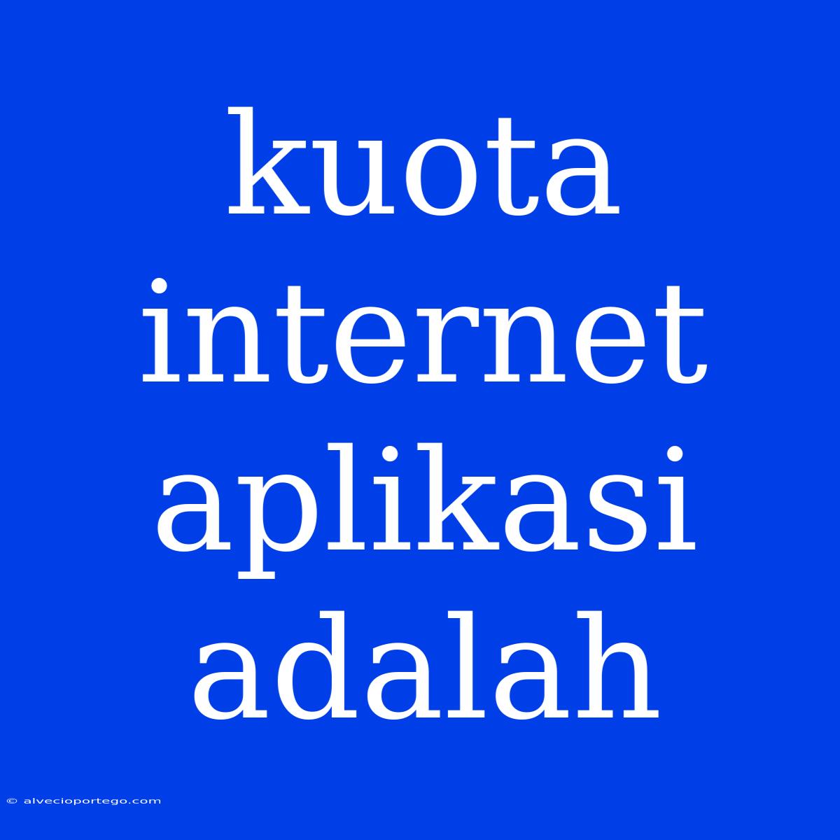 Kuota Internet Aplikasi Adalah