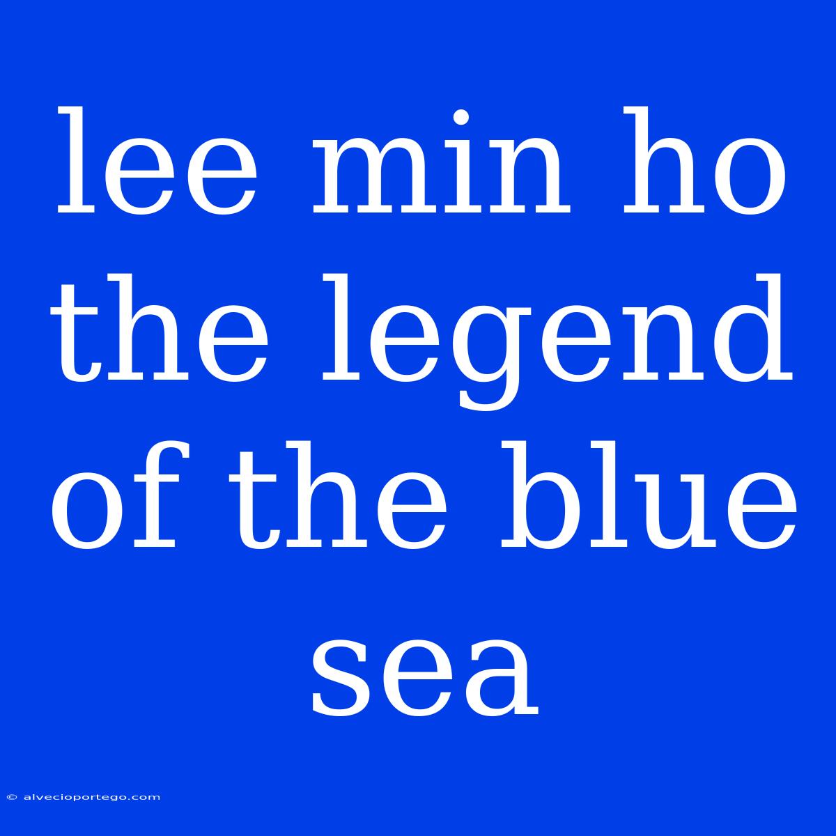 Lee Min Ho The Legend Of The Blue Sea