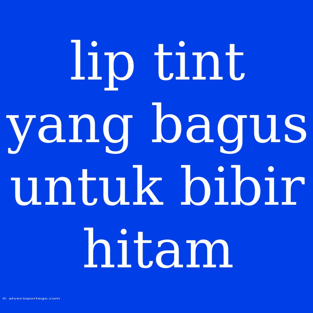 Lip Tint Yang Bagus Untuk Bibir Hitam