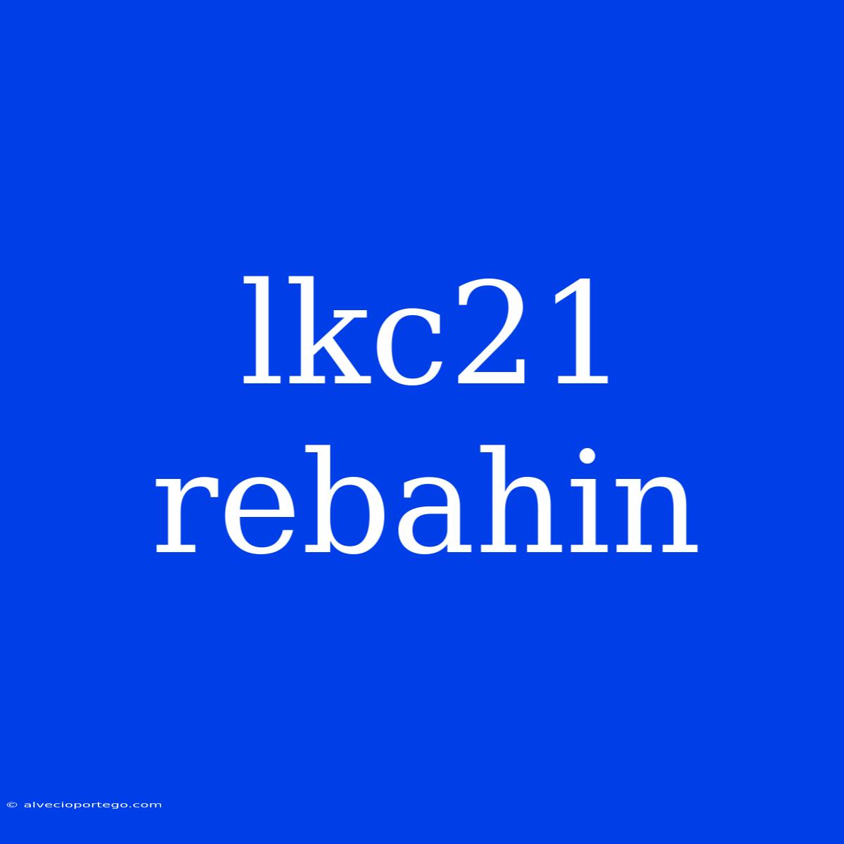 Lkc21 Rebahin