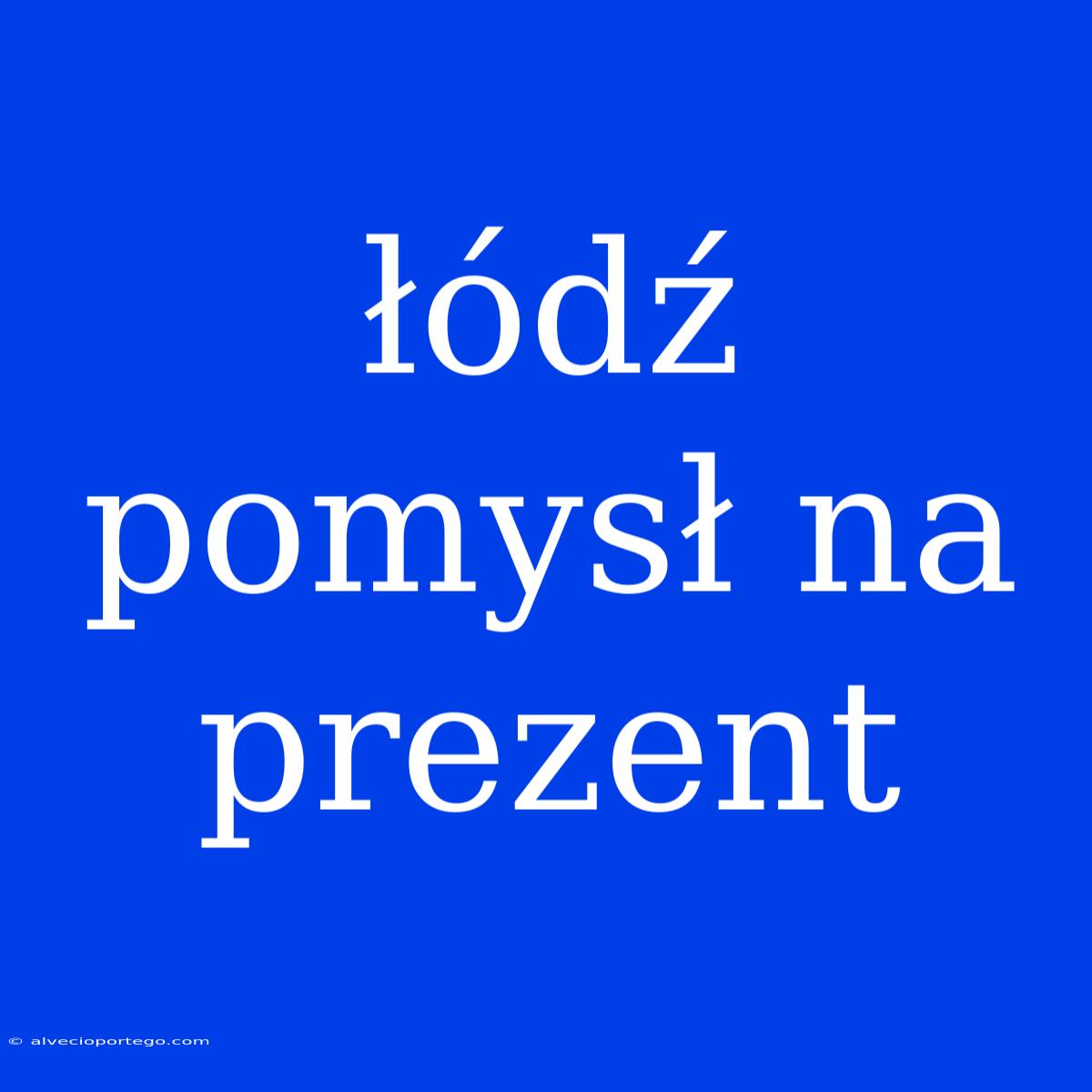 Łódź Pomysł Na Prezent