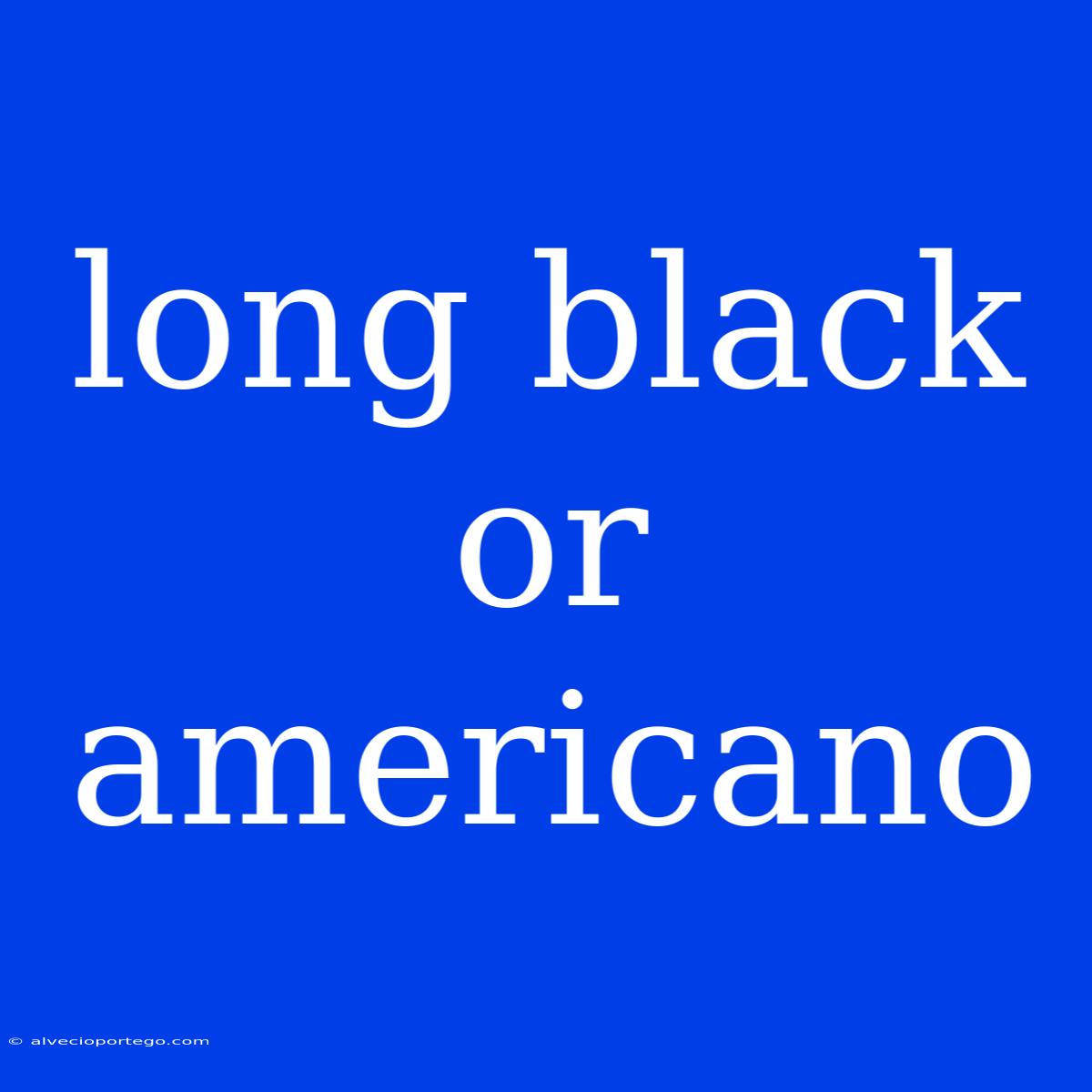 Long Black Or Americano