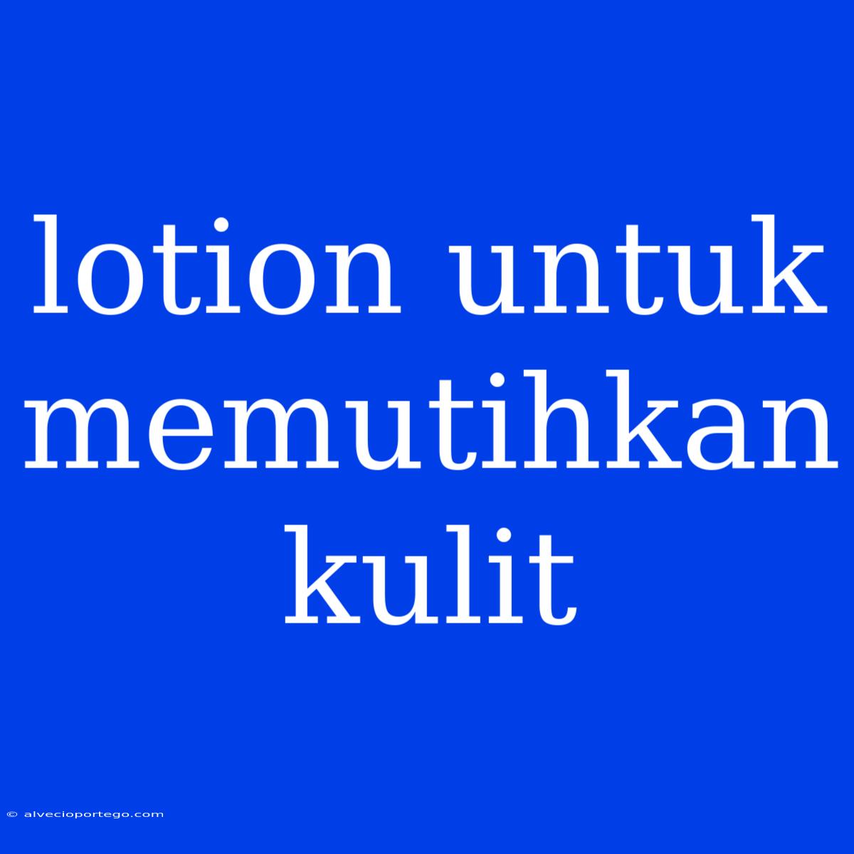 Lotion Untuk Memutihkan Kulit