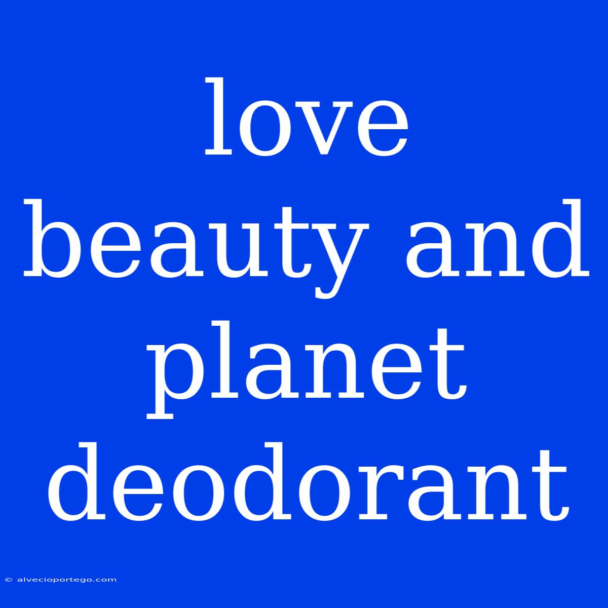 Love Beauty And Planet Deodorant