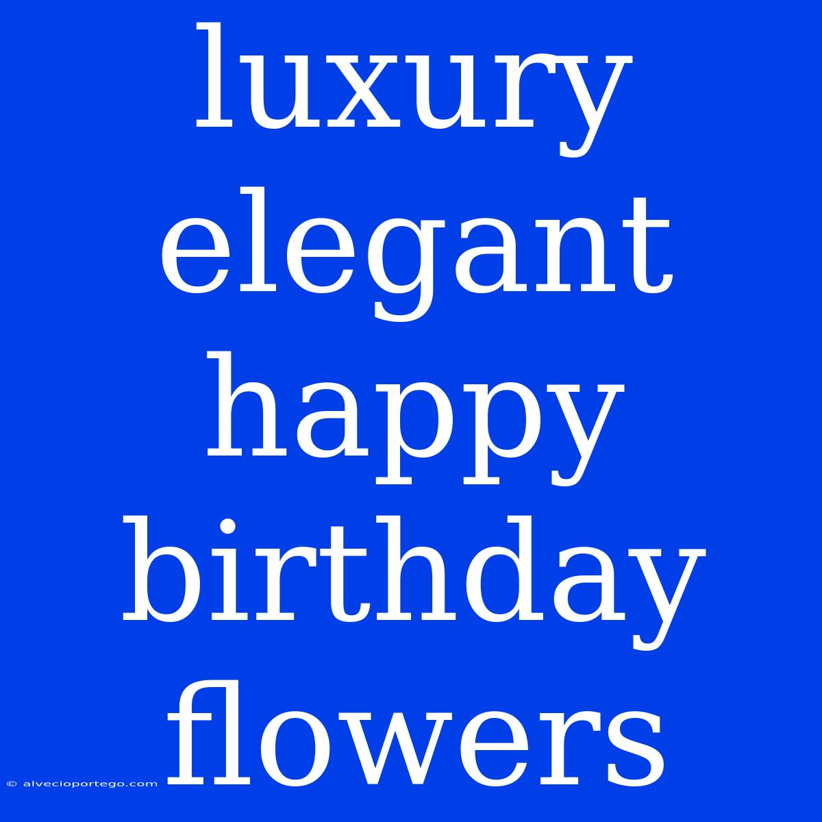 Luxury Elegant Happy Birthday Flowers