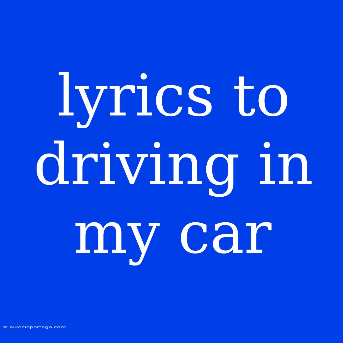 Lyrics To Driving In My Car