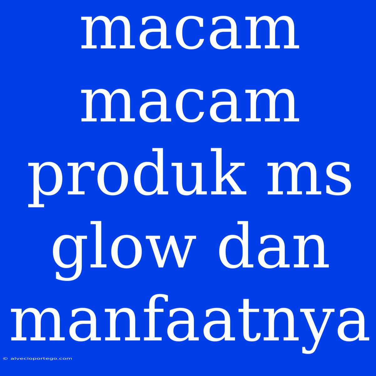 Macam Macam Produk Ms Glow Dan Manfaatnya