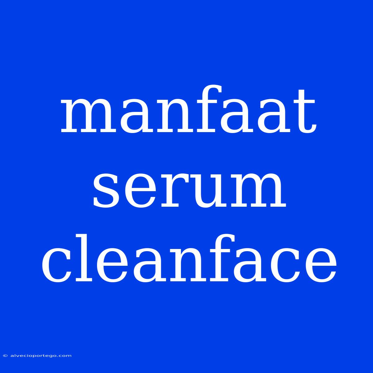 Manfaat Serum Cleanface