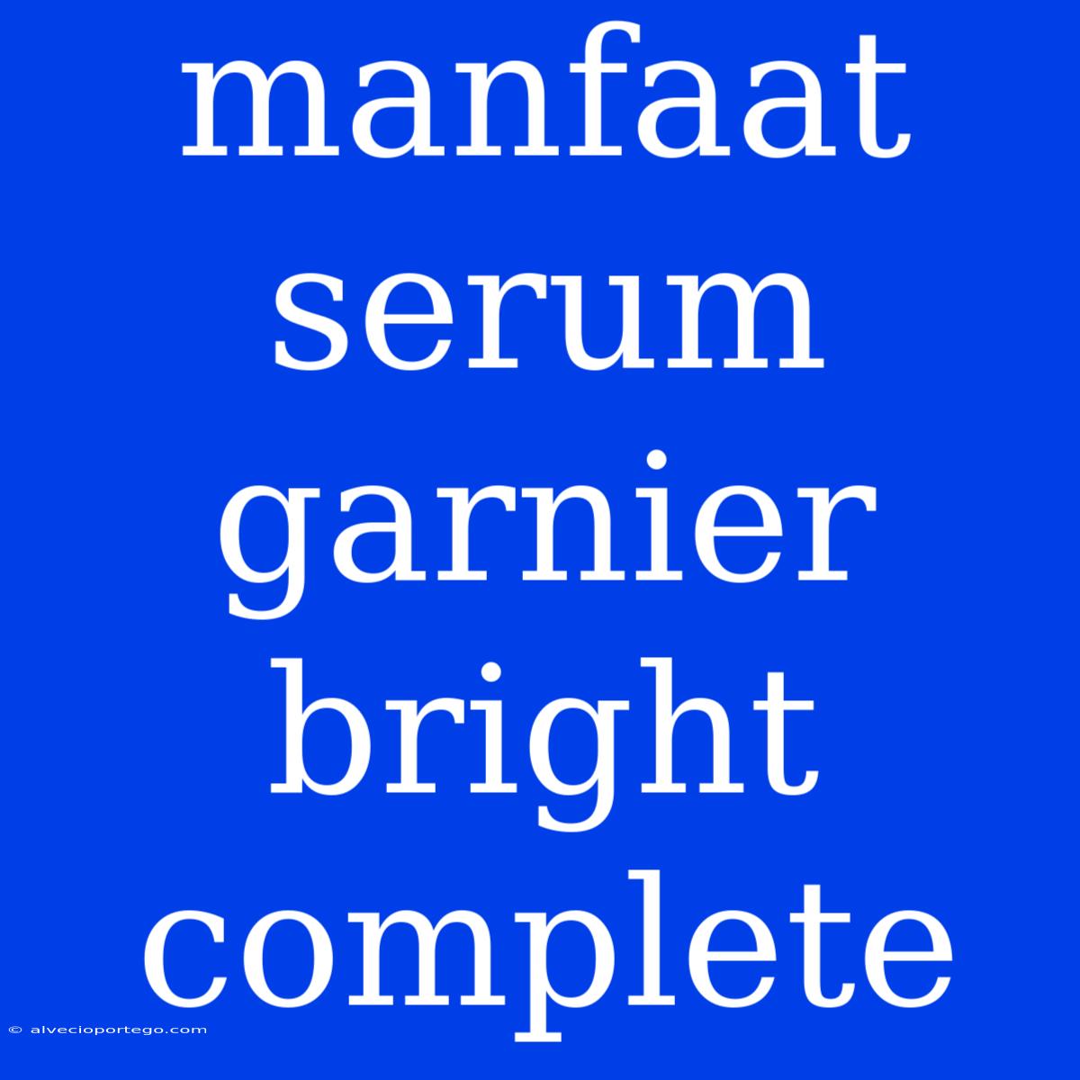 Manfaat Serum Garnier Bright Complete