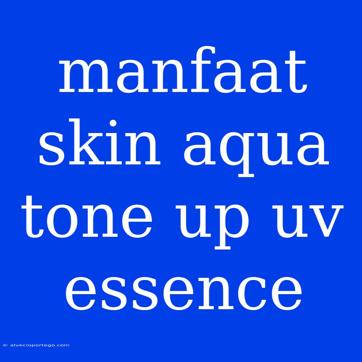 Manfaat Skin Aqua Tone Up Uv Essence