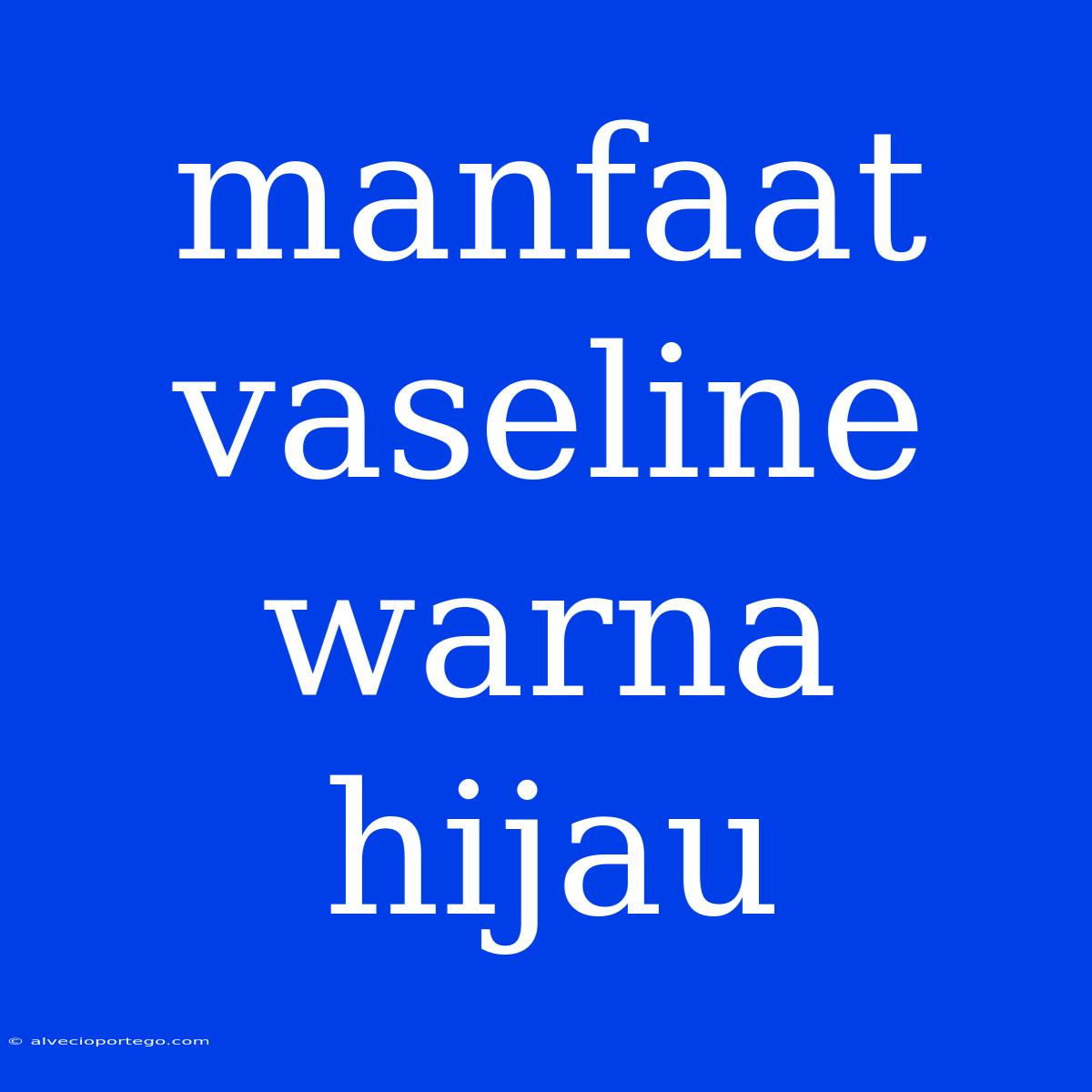 Manfaat Vaseline Warna Hijau