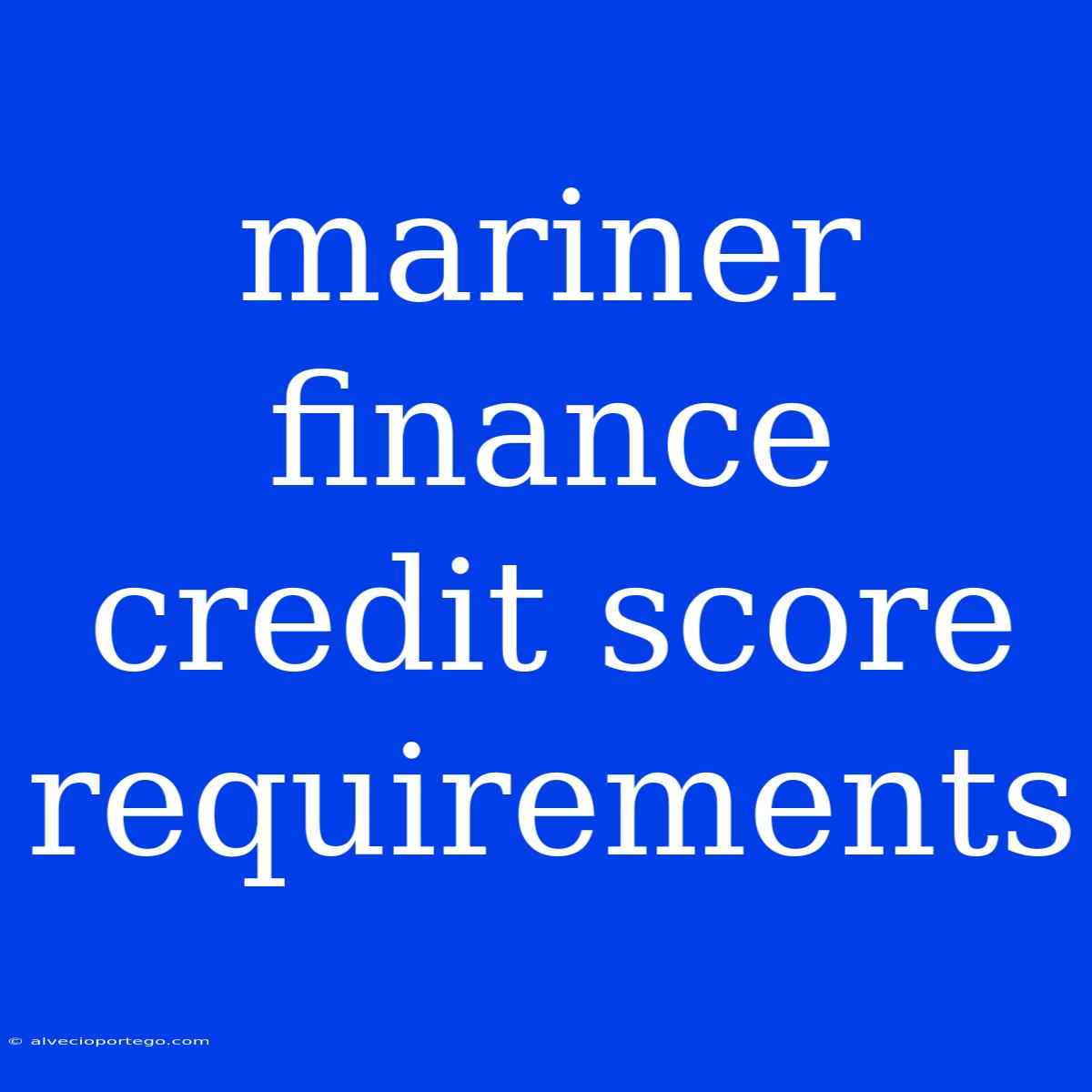 Mariner Finance Credit Score Requirements