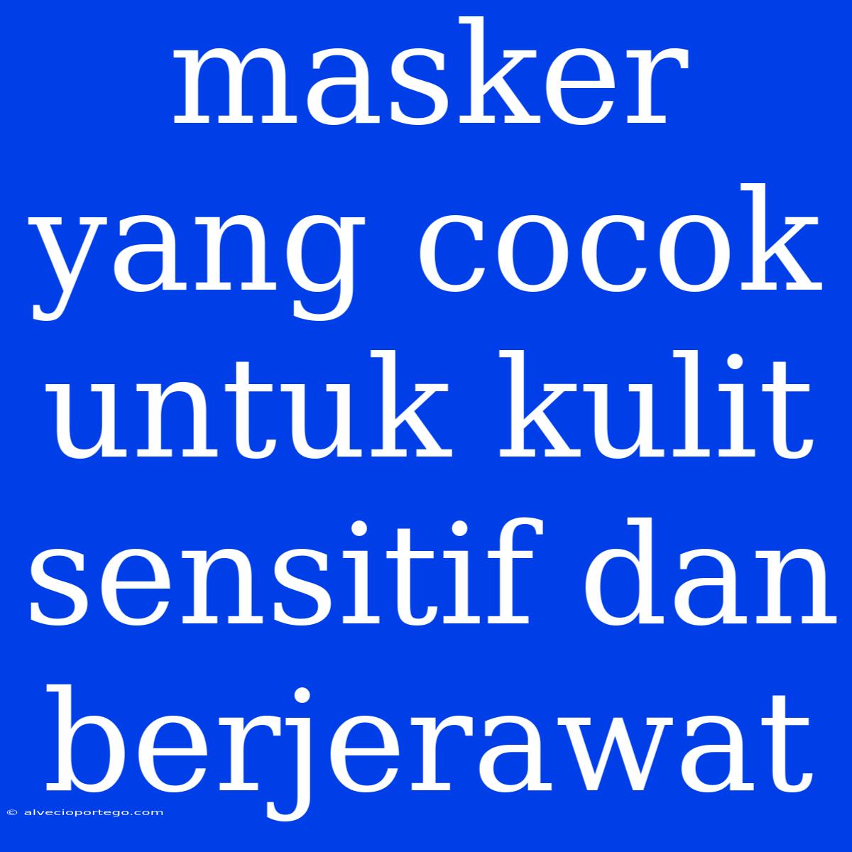 Masker Yang Cocok Untuk Kulit Sensitif Dan Berjerawat