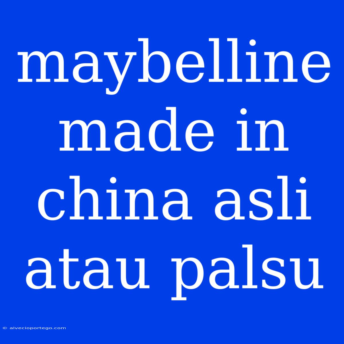 Maybelline Made In China Asli Atau Palsu