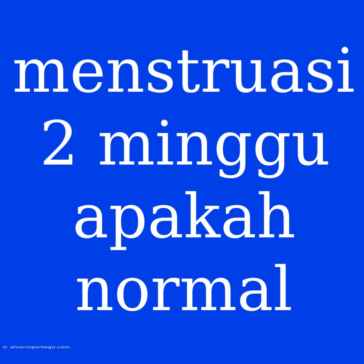 Menstruasi 2 Minggu Apakah Normal