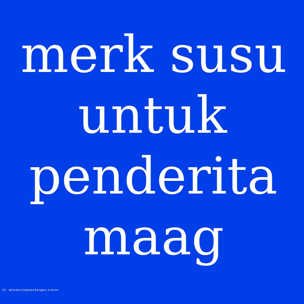 Merk Susu Untuk Penderita Maag