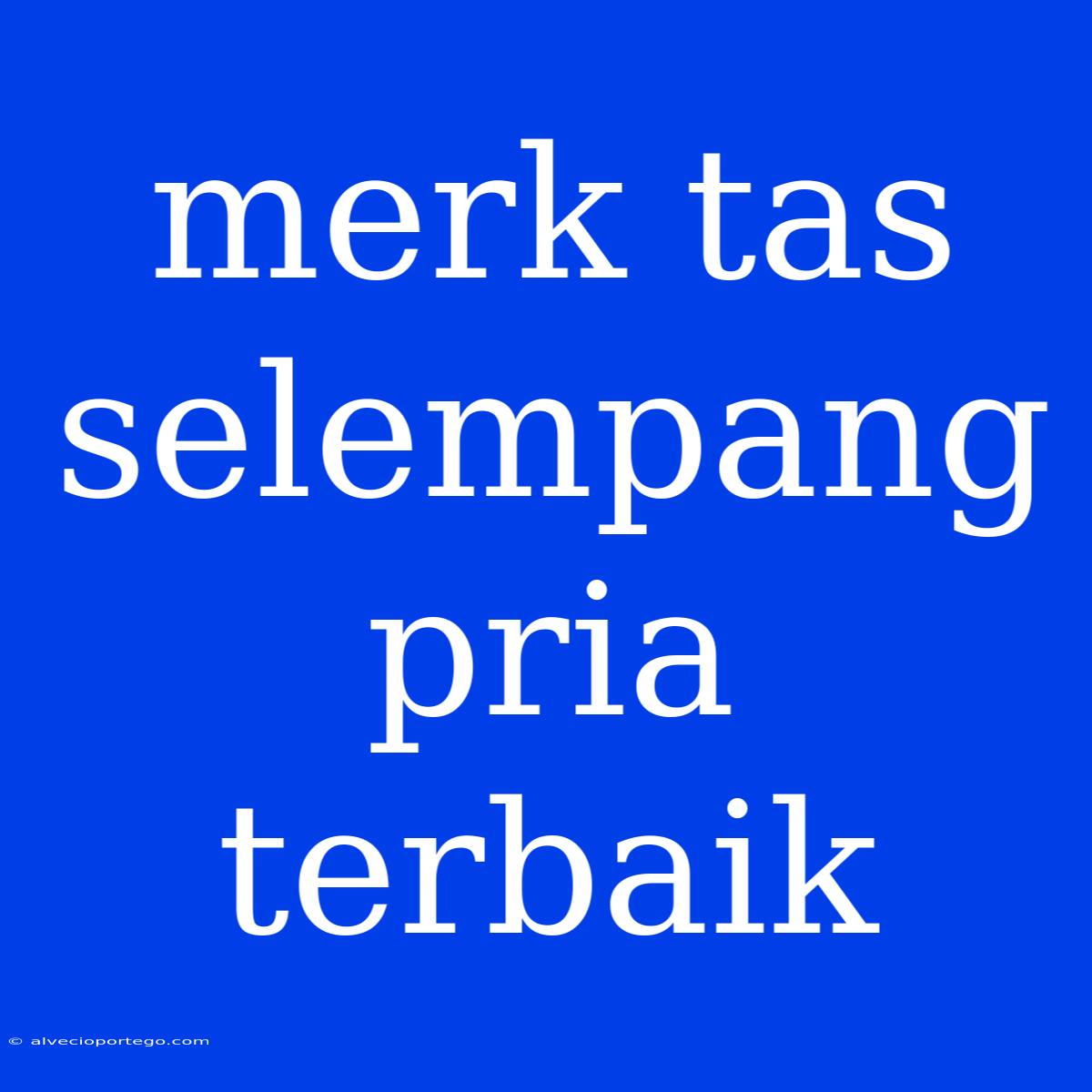 Merk Tas Selempang Pria Terbaik