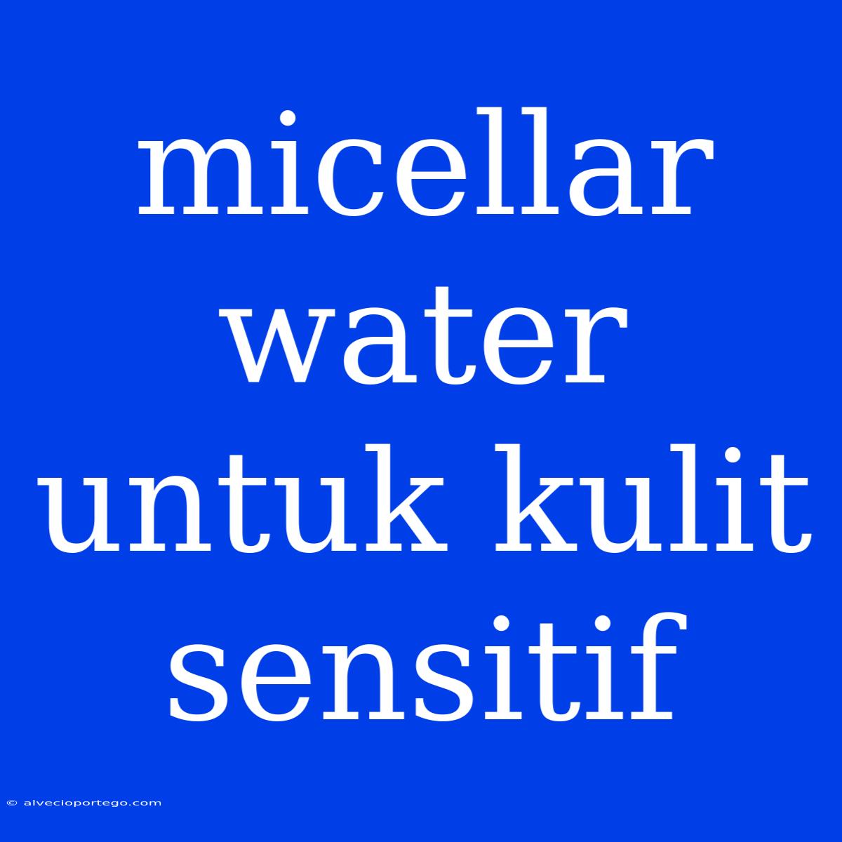 Micellar Water Untuk Kulit Sensitif