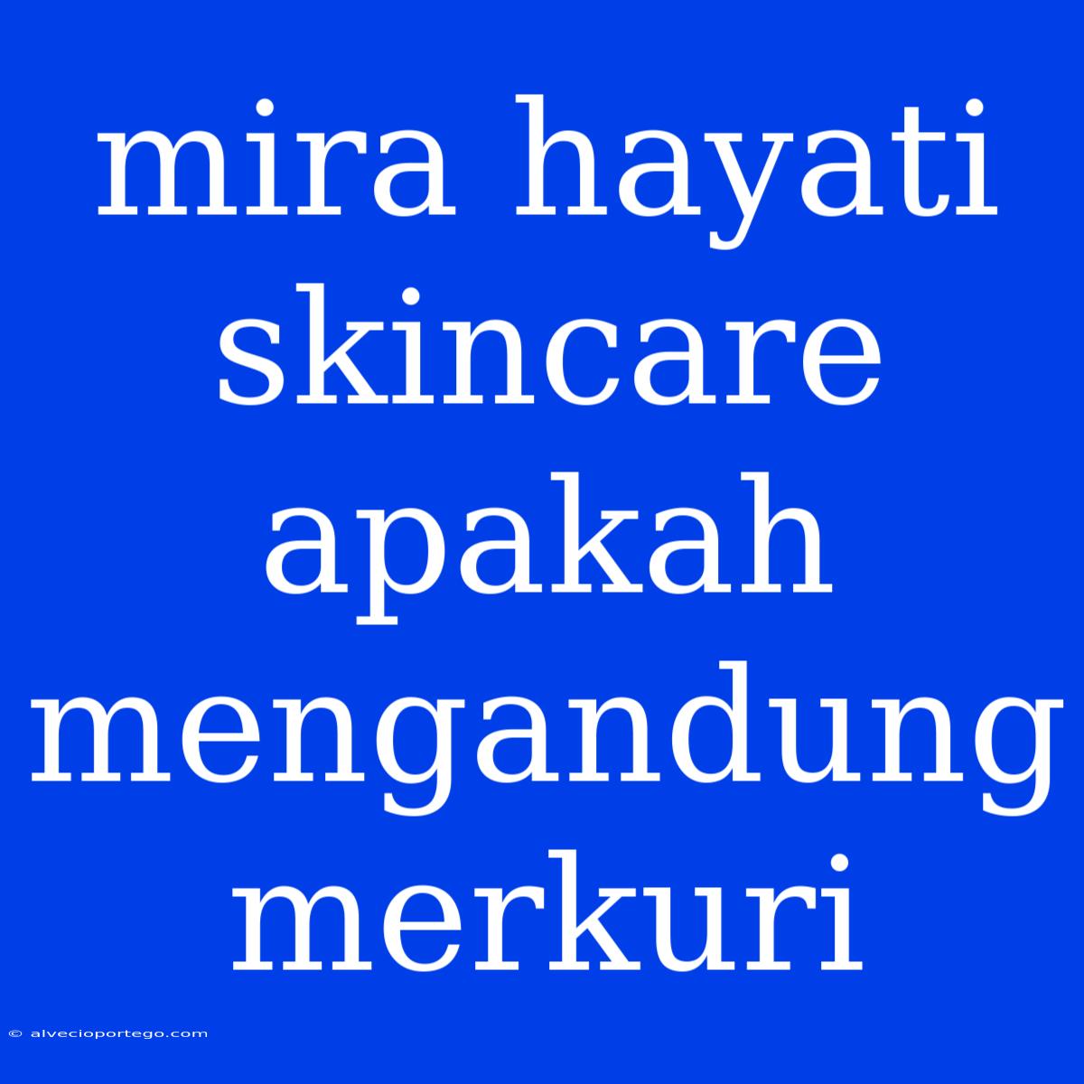 Mira Hayati Skincare Apakah Mengandung Merkuri