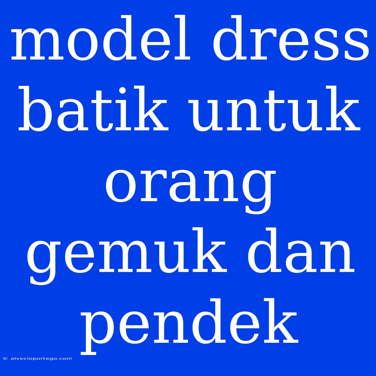 Model Dress Batik Untuk Orang Gemuk Dan Pendek