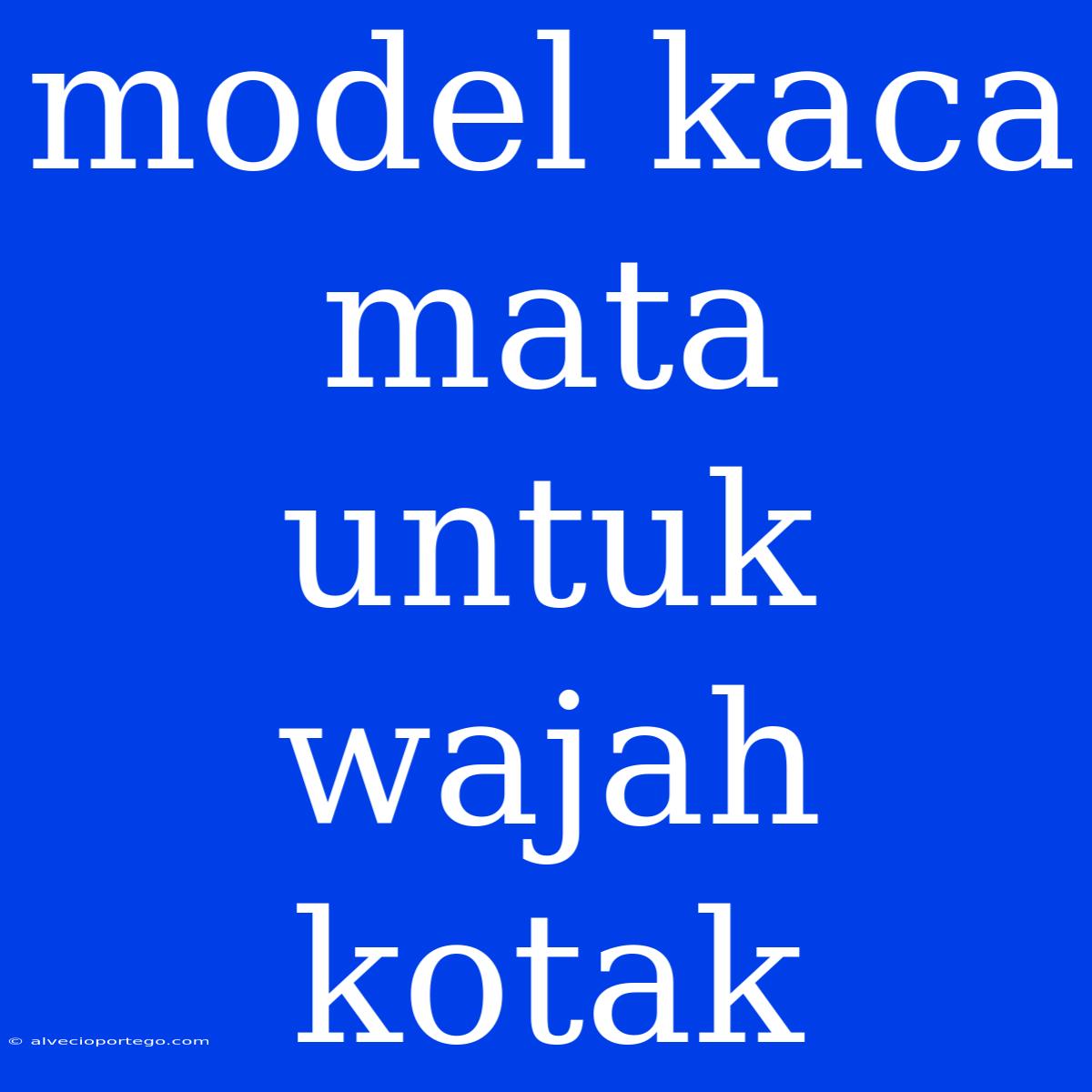 Model Kaca Mata Untuk Wajah Kotak