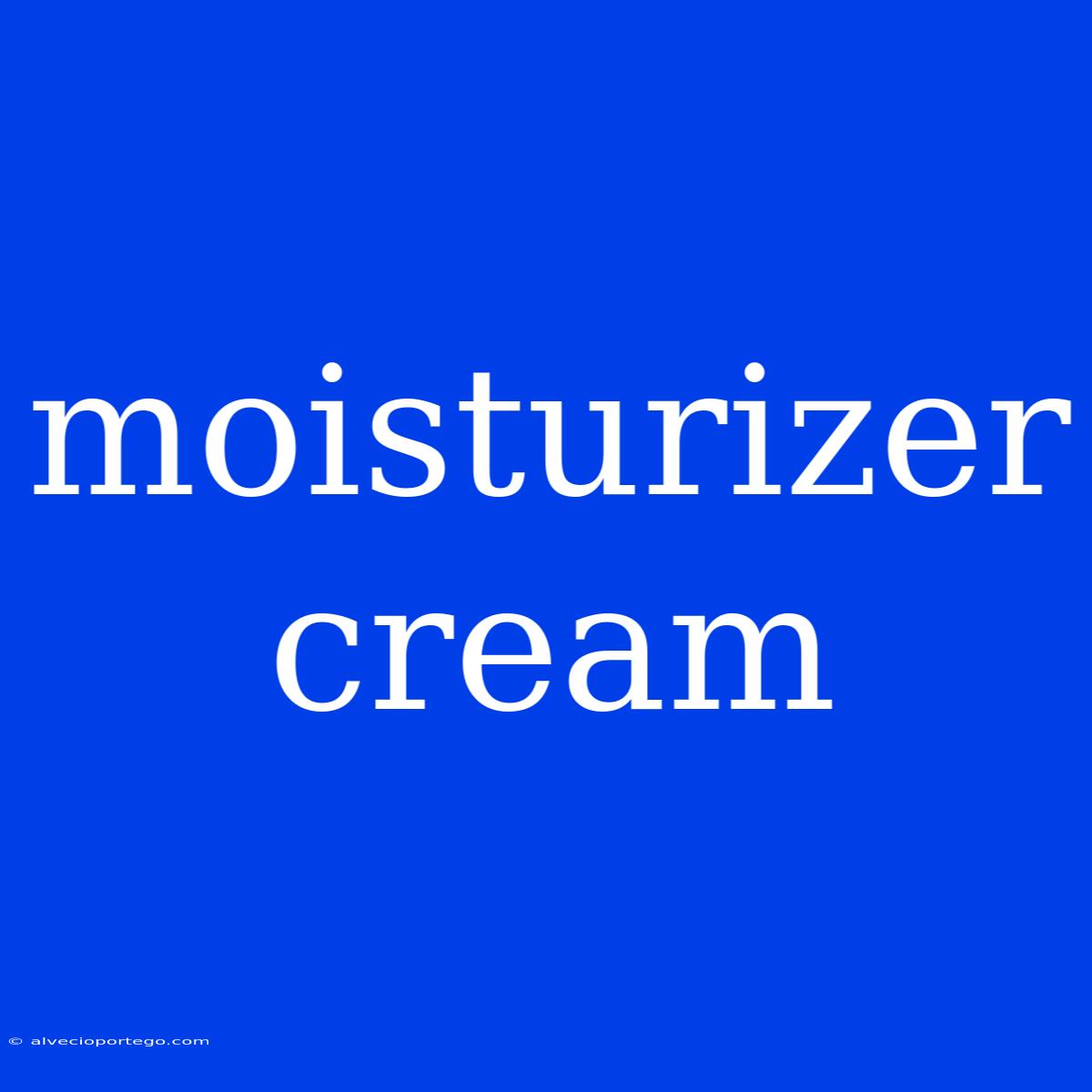 Moisturizer Cream