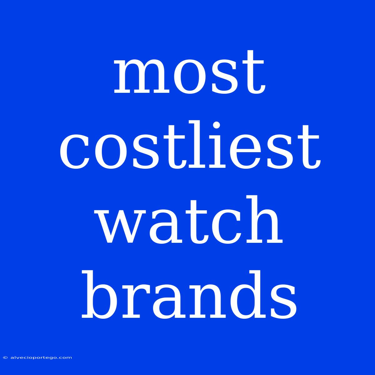 Most Costliest Watch Brands