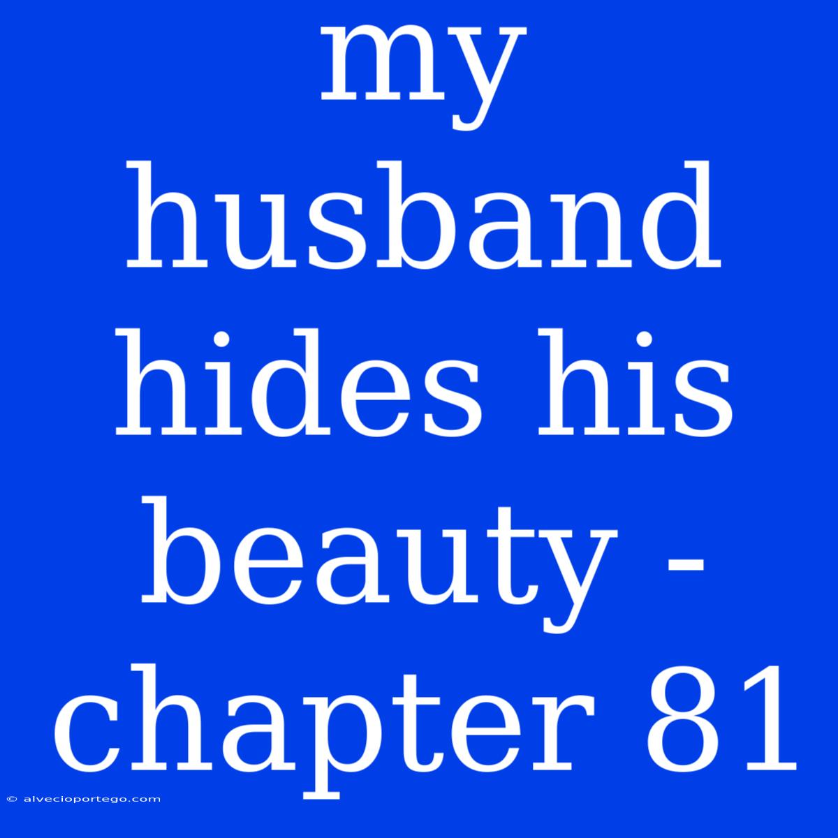 My Husband Hides His Beauty - Chapter 81