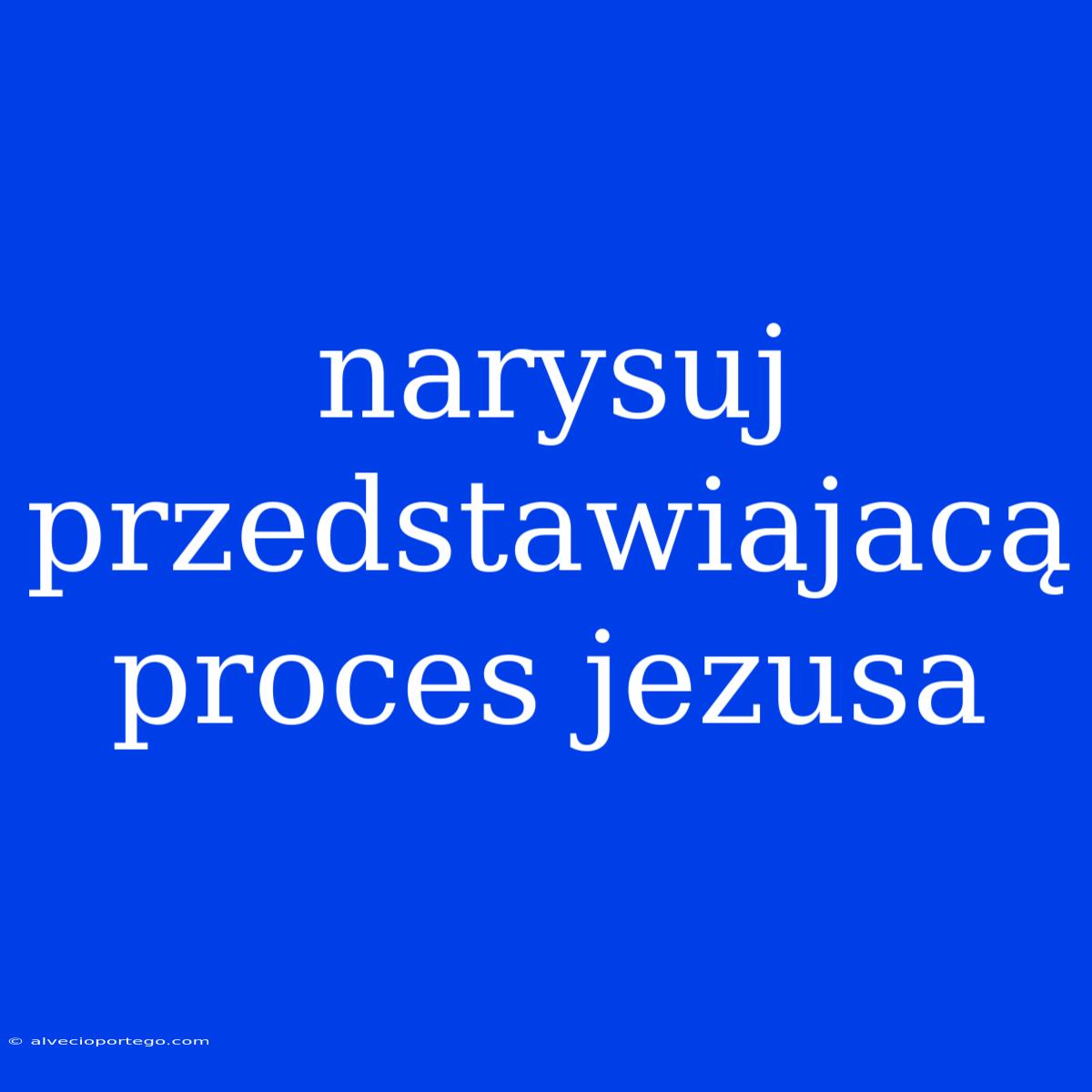 Narysuj Przedstawiajacą Proces Jezusa