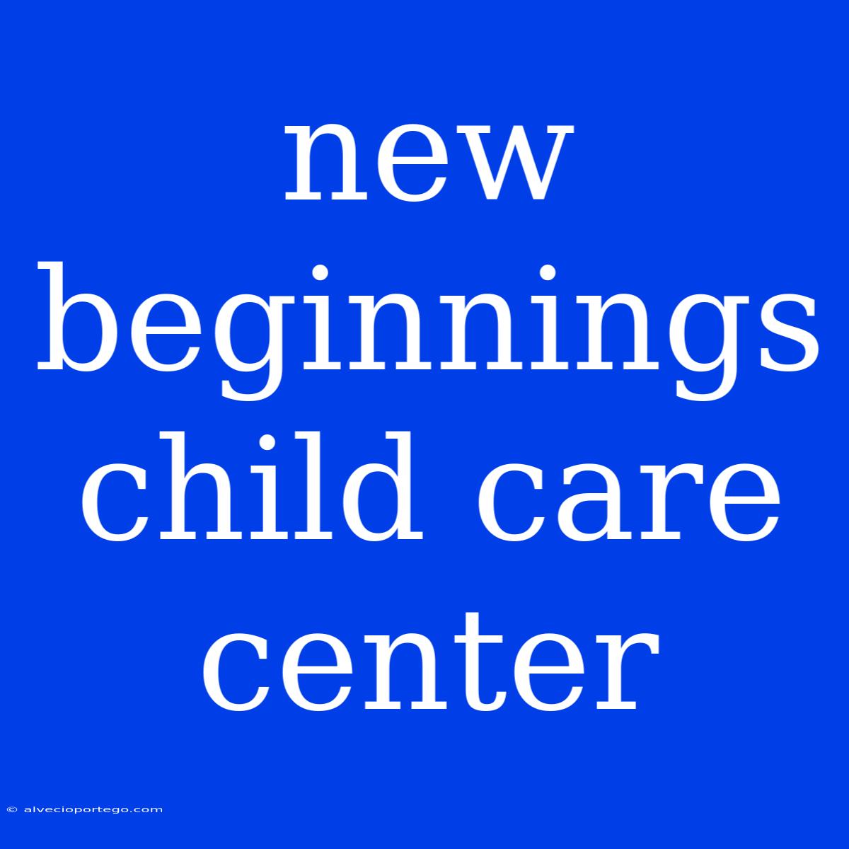 New Beginnings Child Care Center