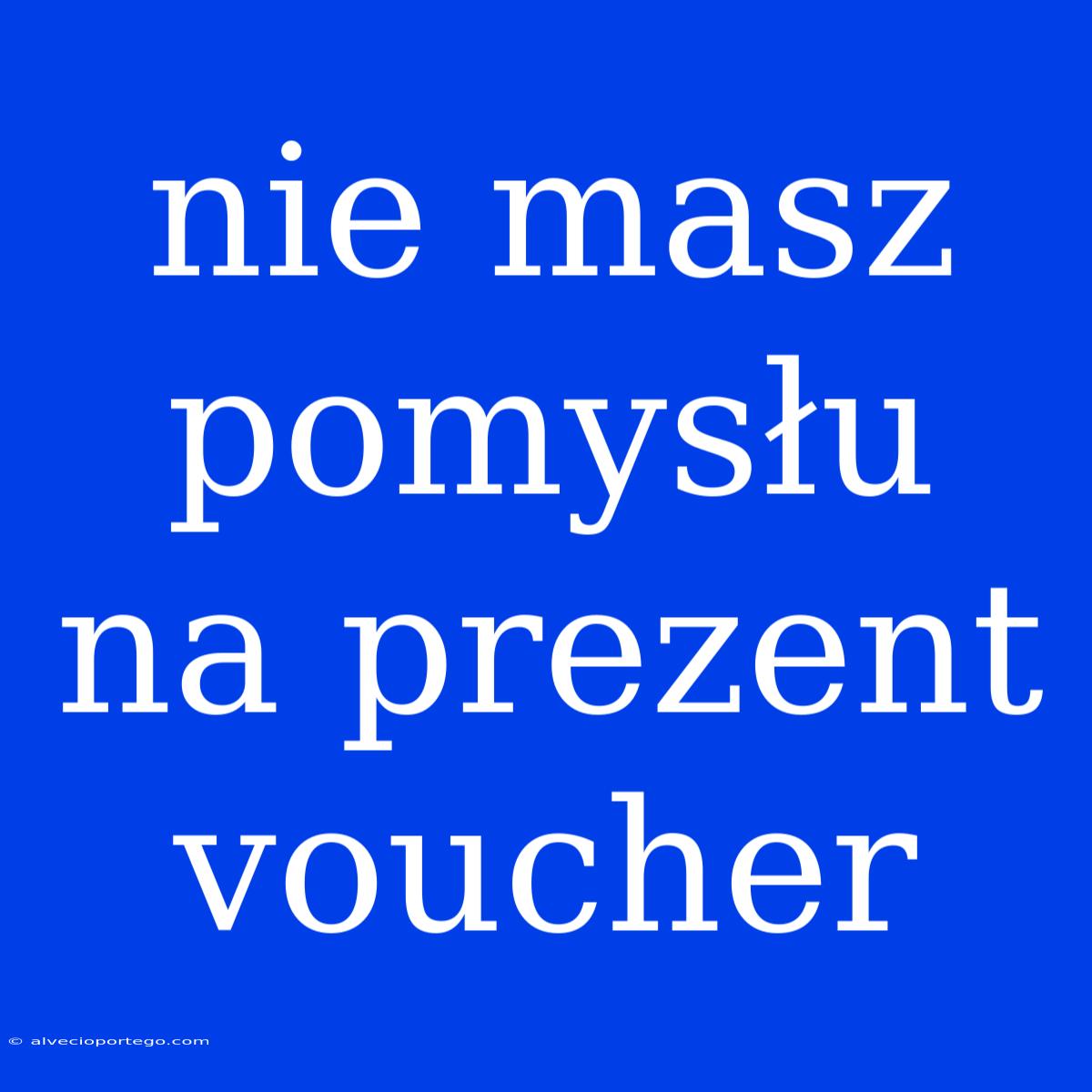 Nie Masz Pomysłu Na Prezent Voucher