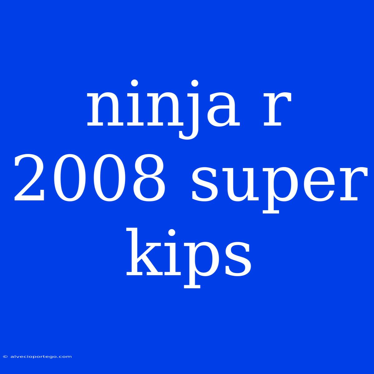 Ninja R 2008 Super Kips