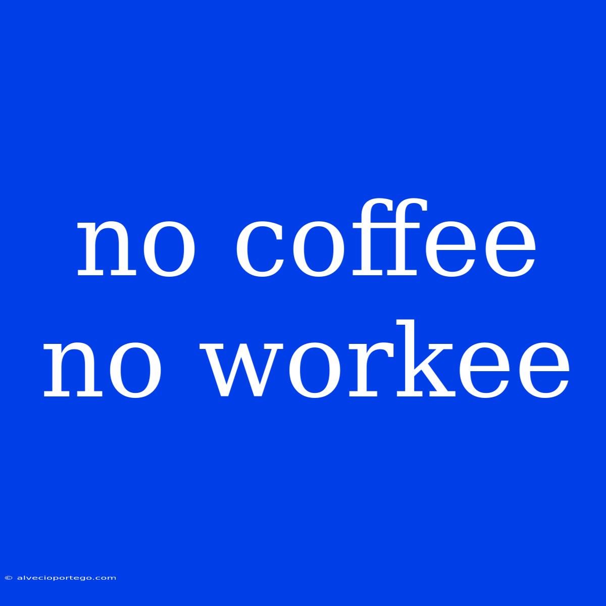 No Coffee No Workee