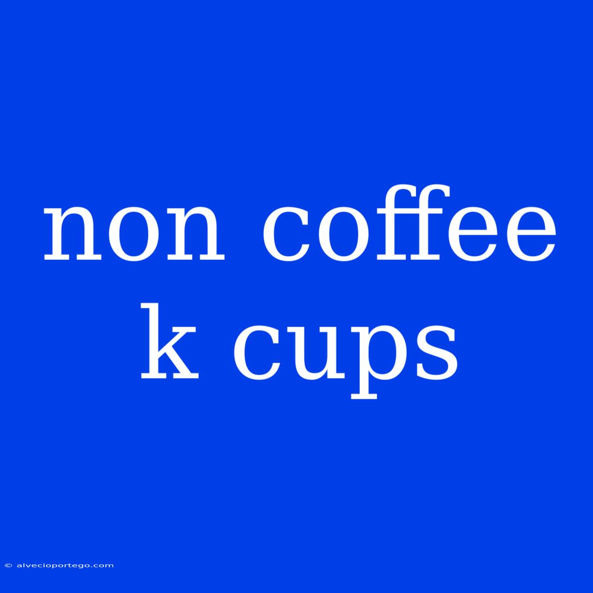 Non Coffee K Cups