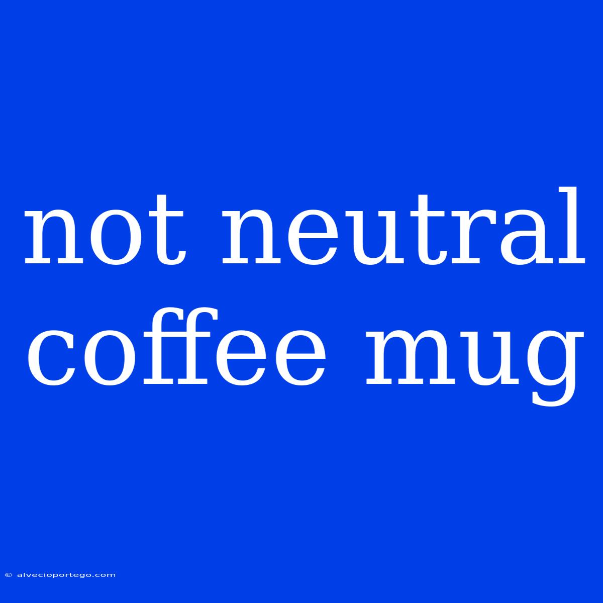 Not Neutral Coffee Mug