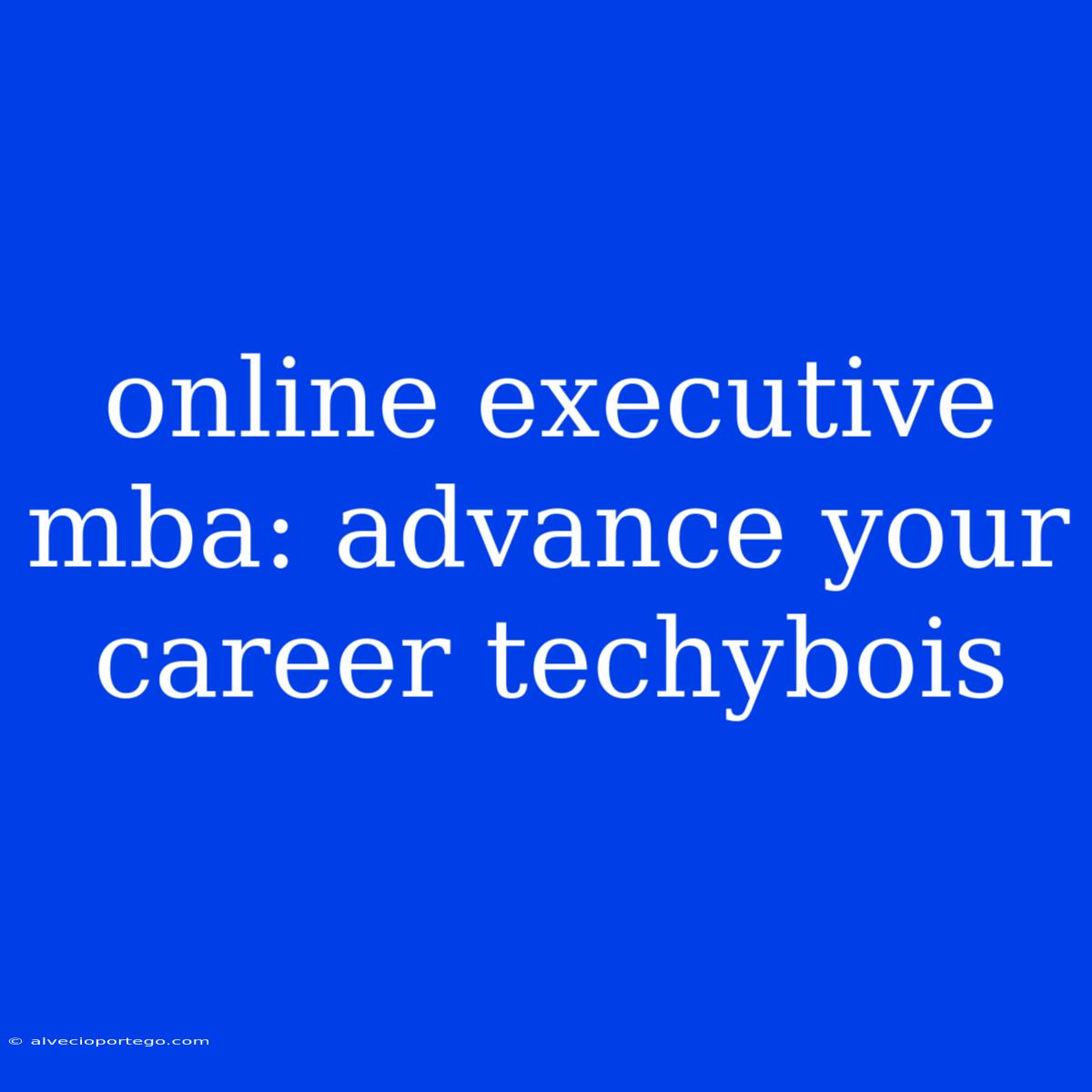 Online Executive Mba: Advance Your Career Techybois