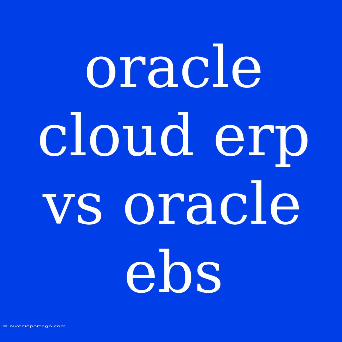 Oracle Cloud Erp Vs Oracle Ebs