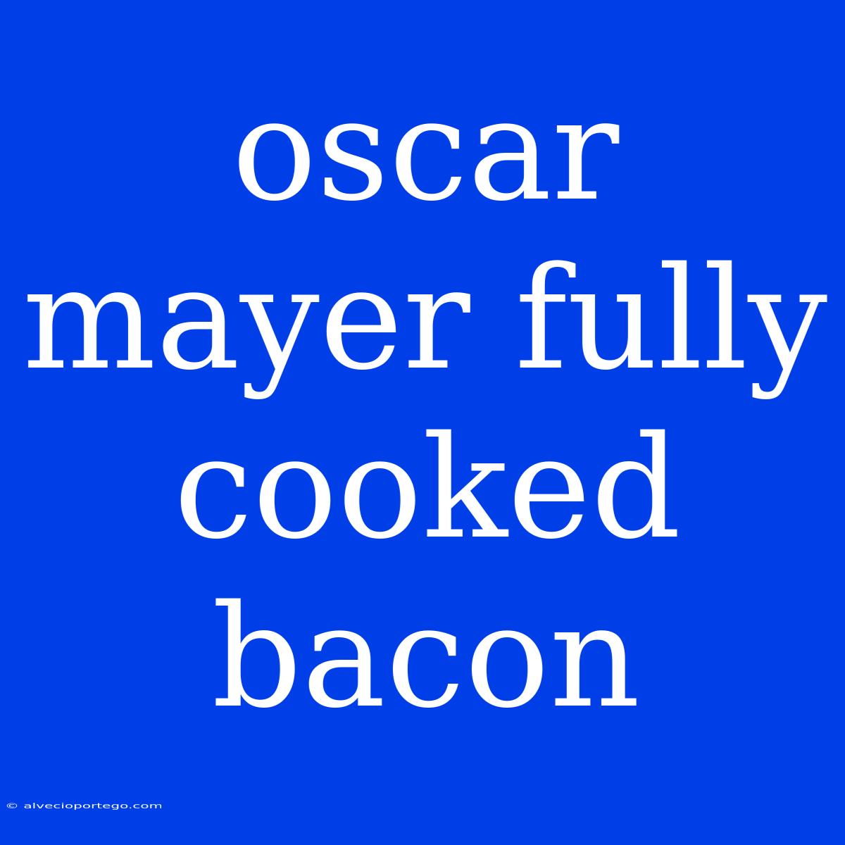 Oscar Mayer Fully Cooked Bacon