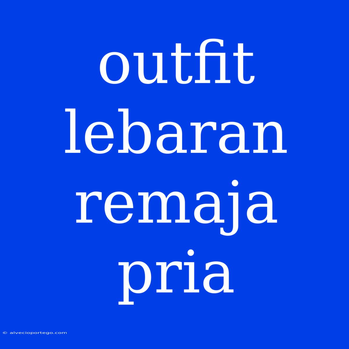 Outfit Lebaran Remaja Pria