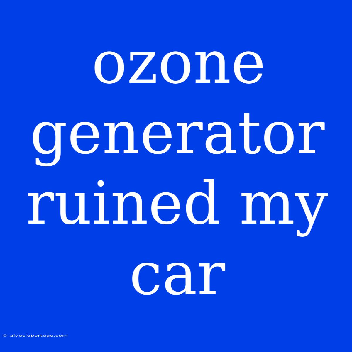 Ozone Generator Ruined My Car