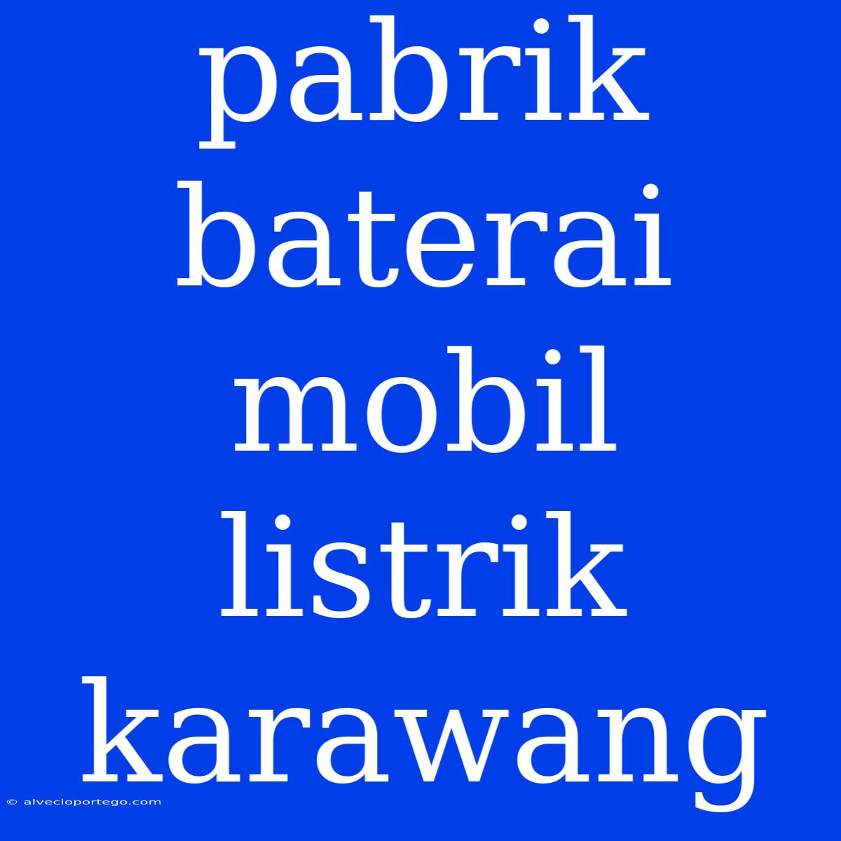 Pabrik Baterai Mobil Listrik Karawang