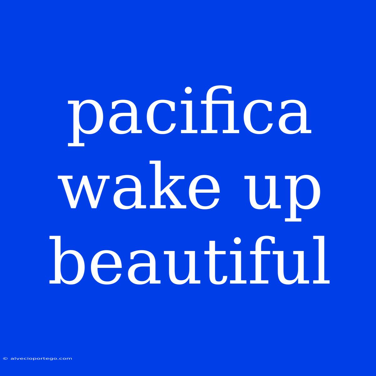 Pacifica Wake Up Beautiful