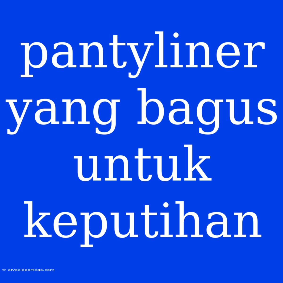 Pantyliner Yang Bagus Untuk Keputihan