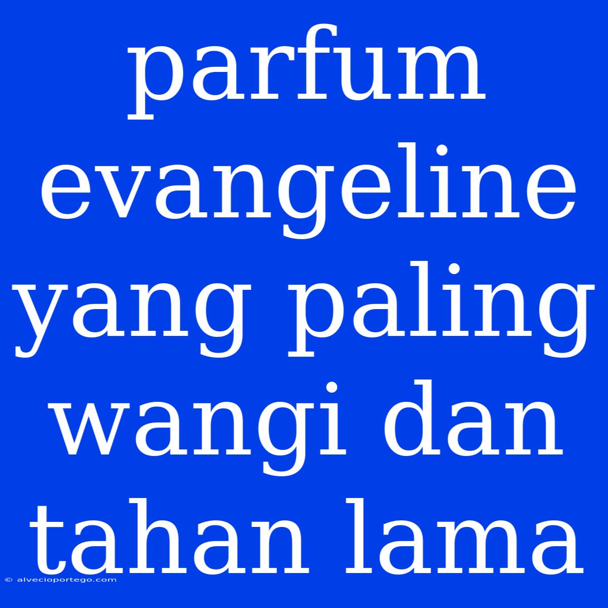 Parfum Evangeline Yang Paling Wangi Dan Tahan Lama