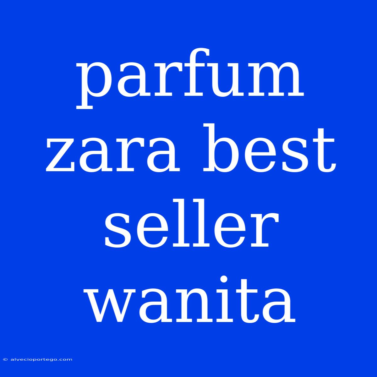 Parfum Zara Best Seller Wanita