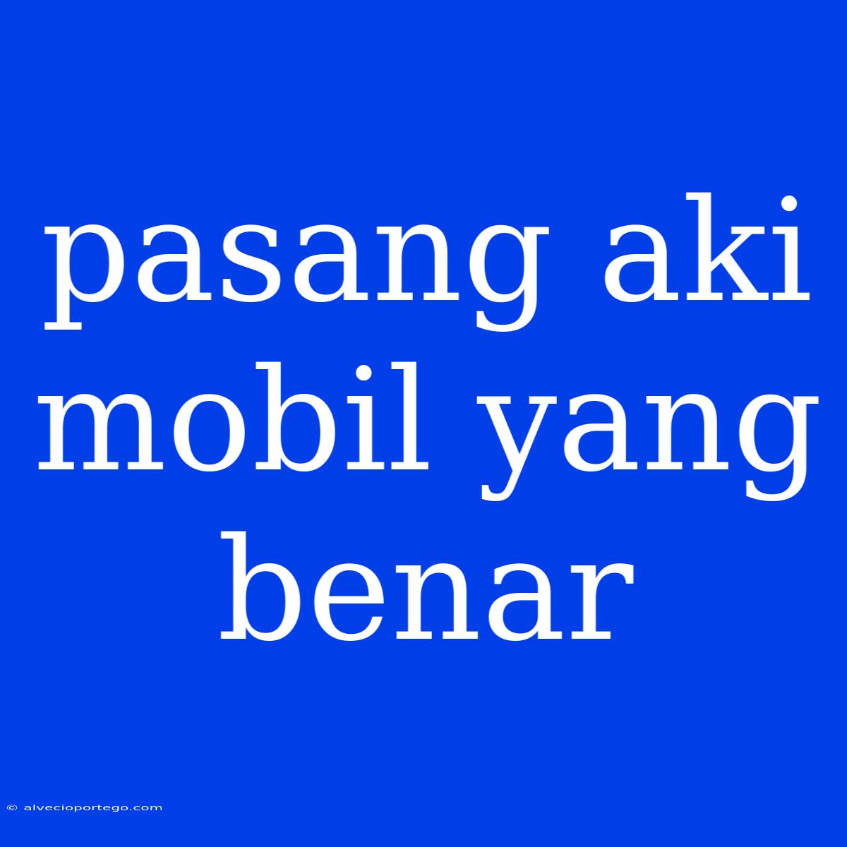 Pasang Aki Mobil Yang Benar