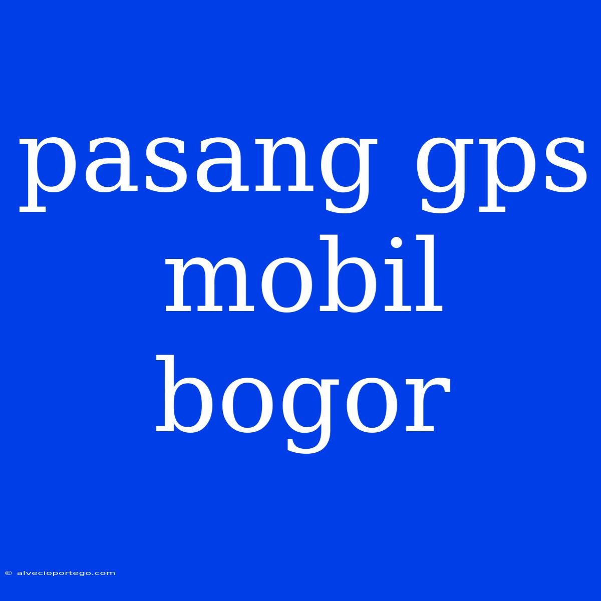 Pasang Gps Mobil Bogor