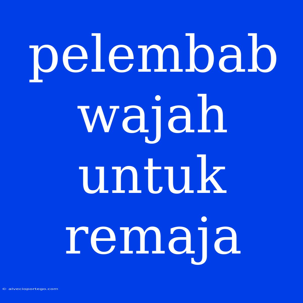 Pelembab Wajah Untuk Remaja