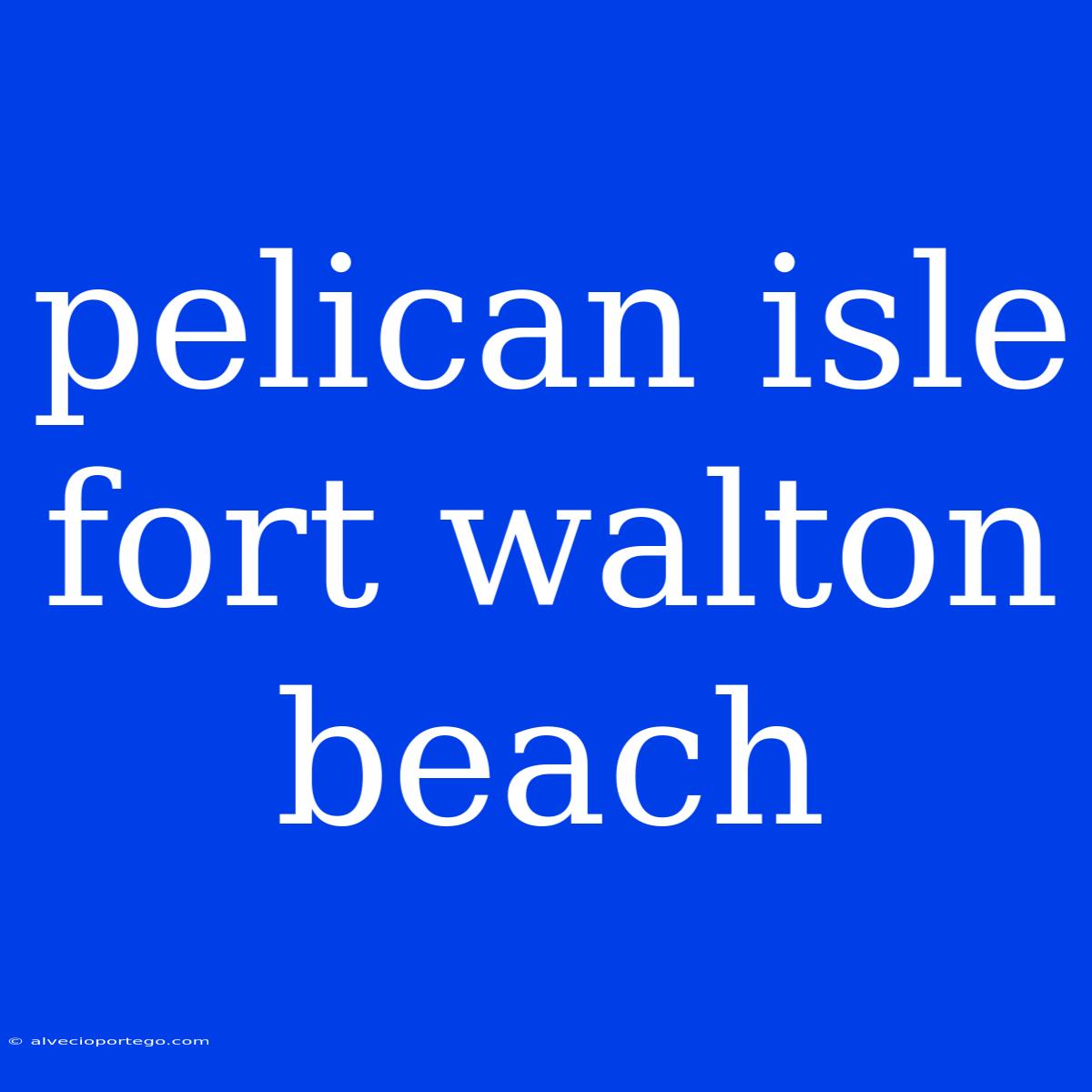 Pelican Isle Fort Walton Beach