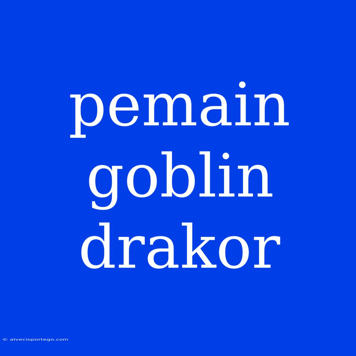 Pemain Goblin Drakor